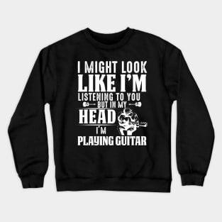 I Might Look Like I'm But In My Head I'm Playing Guitar Crewneck Sweatshirt